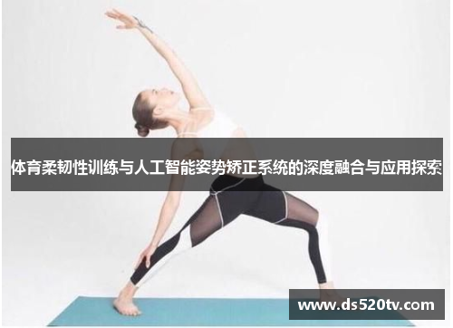 体育柔韧性训练与人工智能姿势矫正系统的深度融合与应用探索